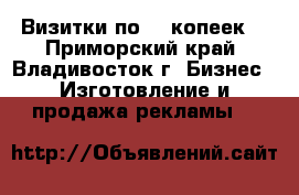 Визитки по 50 копеек! - Приморский край, Владивосток г. Бизнес » Изготовление и продажа рекламы   